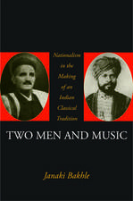 Two Men and Music: Nationalism and the Making of an Indian Classical Tradition