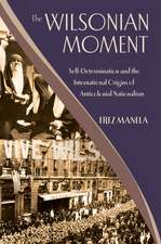 The Wilsonian Moment: Self-Determination and the International Origins of Anticolonial Nationalism