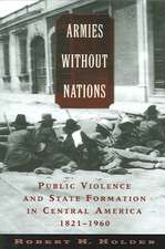 Armies without Nations: Public Violence and State Formation in Central America, 1821-1960