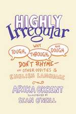 Highly Irregular: Why Tough, Through, and Dough Don't Rhyme—And Other Oddities of the English Language