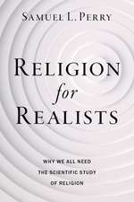 Religion for Realists: Why We All Need the Scientific Study of Religion