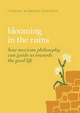 Blooming in the Ruins: How Mexican Philosophy Can Guide Us toward the Good Life