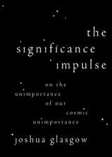 The Significance Impulse: On the Unimportance of Our Cosmic Unimportance