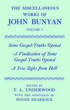 The Miscellaneous Works of John Bunyan: Volume I: Some Gospel-Truths Opened; A Vindication of Some Gospel-Truths Opened; A Few Sighs from Hell