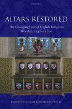 Altars Restored: The Changing Face of English Religious Worship, 1547-c.1700