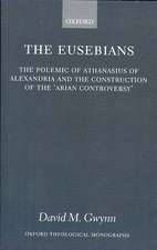 The Eusebians: The Polemic of Athanasius of Alexandria and the Construction of the `Arian Controversy'