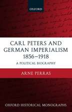 Carl Peters and German Imperialism 1856-1918: A Political Biography