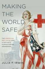 Making the World Safe: The American Red Cross and a Nation's Humanitarian Awakening