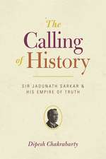 The Calling of History: Sir Jadunath Sarkar and His Empire of Truth