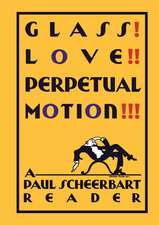 Glass! Love!! Perpetual Motion!!!: A Paul Scheerbart Reader