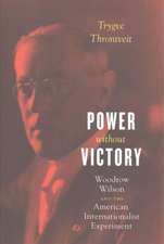 Power without Victory: Woodrow Wilson and the American Internationalist Experiment