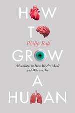 How to Grow a Human: Adventures in How We Are Made and Who We Are