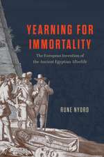 Yearning for Immortality: The European Invention of the Ancient Egyptian Afterlife