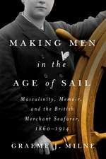 Making Men in the Age of Sail: Masculinity, Memoir, and the British Merchant Seafarer, 1860–1914