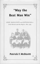 May the Best Man Win: Sport, Masculinity, and Nationalism in Great Britain and the Empire, 1880-1935