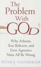 The Problem with God – Why Atheists, True Believers, and Even Agnostics Must All Be Wrong