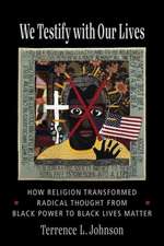 We Testify with Our Lives – How Religion Transformed Radical Thought from Black Power to Black Lives Matter