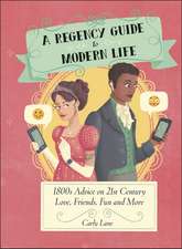 A Regency Guide to Modern Life: 1800s Advice on 21st Century Love, Friends, Fun and More