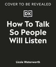 How To Talk So People Will Listen: And Sound Confident (Even When You’re Not)