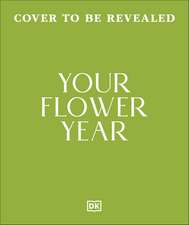 Your Flower Year: Blooms to Grow and Enjoy Every Month of the Year