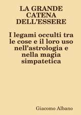 LA GRANDE CATENA DELL?ESSERE I legami occulti tra le cose e il loro uso nell?astrologia e nella magia simpatetica