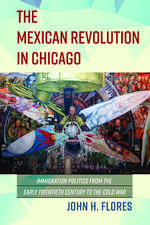 The Mexican Revolution in Chicago: Immigration Politics from the Early Twentieth Century to the Cold War