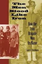 The Men Stood Like Iron – How the Iron Brigade Won Its Name