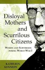 Disloyal Mothers and Scurrilous Citizens – Women and Subversion during World War I