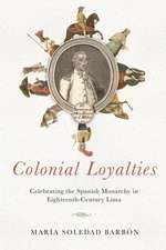 Colonial Loyalties – Celebrating the Spanish Monarchy in Eighteenth–Century Lima