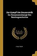 Der Kampf Um Donauwörth Im Zusammenhange Der Reichsgeschichte