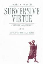 Subversive Virtue – Asceticism and Authority in the Second–Century Pagan World