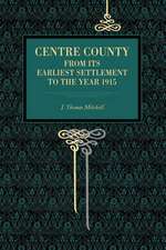 Centre County – From Its Earliest Settlement to the Year 1915