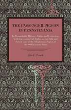 The Passenger Pigeon in Pennsylvania – Its Remarkable History, Habits and Extinction, with Interesting Side Lights on the Folk and Forest Lor