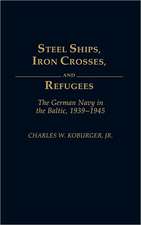 Steel Ships, Iron Crosses, and Refugees: The German Navy in the Baltic, 1939-1945