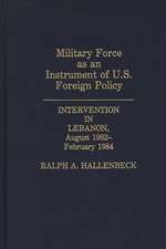 Military Force as an Instrument of U.S. Foreign Policy: Intervention in Lebanon, August 1982-February 1984