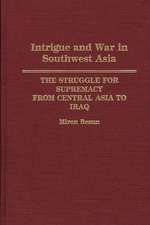 Intrigue and War in Southwest Asia: The Struggle for Supremacy from Central Asia to Iraq