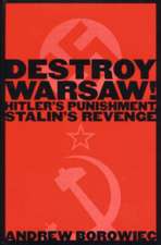 Destroy Warsaw!: Hitler's Punishment, Stalin's Revenge