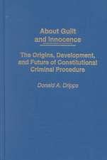 About Guilt and Innocence: The Origins, Development, and Future of Constitutional Criminal Procedure