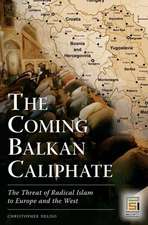 The Coming Balkan Caliphate: The Threat of Radical Islam to Europe and the West