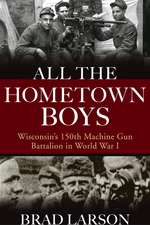 All the Hometown Boys: Wisconsin's 150th Machine Gun Battalion in World War I