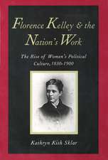 Florence Kelley and the Nation's Work: The Rise of Women`s Political Culture, 1830-1900