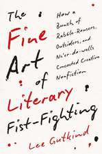 The Fine Art of Literary Fist-Fighting: How a Bunch of Rabble-Rousers, Outsiders, and Ne’er-do-wells Concocted Creative Nonfiction