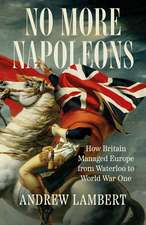 No More Napoleons: How Britain Managed Europe from Waterloo to World War One