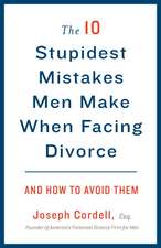 The 10 Stupidest Mistakes Men Make When Facing Divorce: And How to Avoid Them