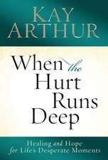 When the Hurt Runs Deep: Healing and Hope for Life's Desperate Moments