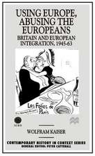 Using Europe, Abusing the Europeans: Britain and European Integration, 1945-63