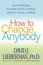 How to Change Anybody: Proven Techniques to Reshape Anyone's Attitude, Behavior, Feelings, or Beliefs