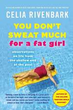 You Don't Sweat Much for a Fat Girl: Observations on Life from the Shallow End of the Pool