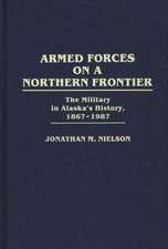 Armed Forces on a Northern Frontier: The Military in Alaska's History, 1867-1987