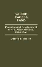 Where Eagles Land: Planning and Development of U.S. Army Airfields, 1910-1941